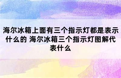 海尔冰箱上面有三个指示灯都是表示什么的 海尔冰箱三个指示灯图解代表什么